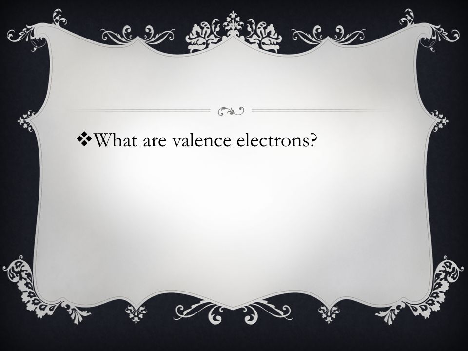  What are valence electrons