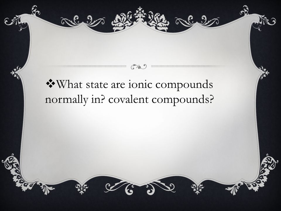  What state are ionic compounds normally in covalent compounds