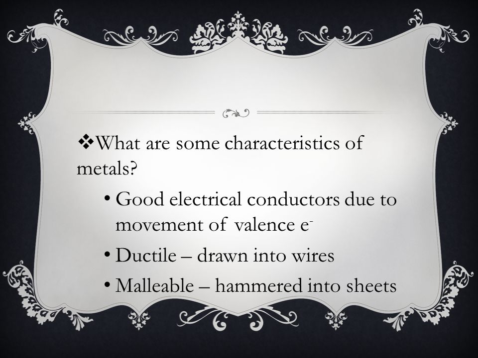 Good electrical conductors due to movement of valence e - Ductile – drawn into wires Malleable – hammered into sheets