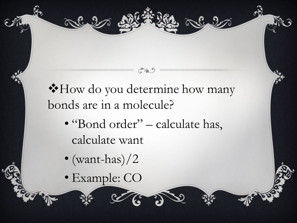 Bond order – calculate has, calculate want (want-has)/2 Example: CO