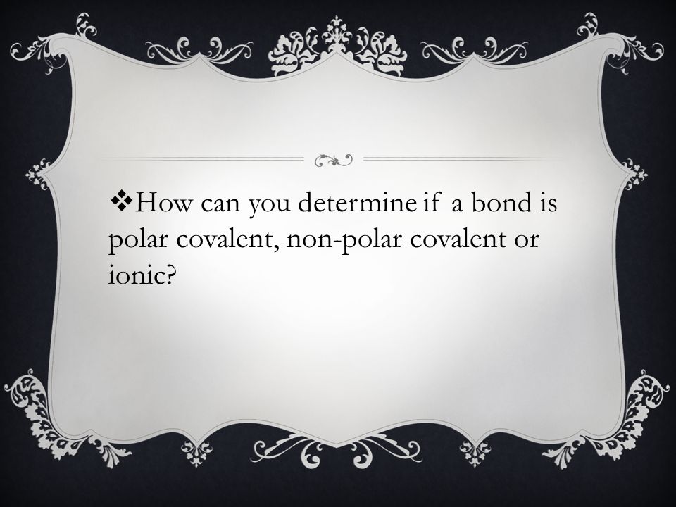  How can you determine if a bond is polar covalent, non-polar covalent or ionic