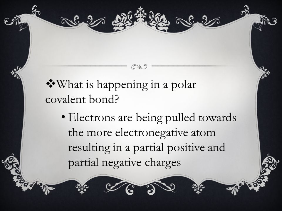 Electrons are being pulled towards the more electronegative atom resulting in a partial positive and partial negative charges