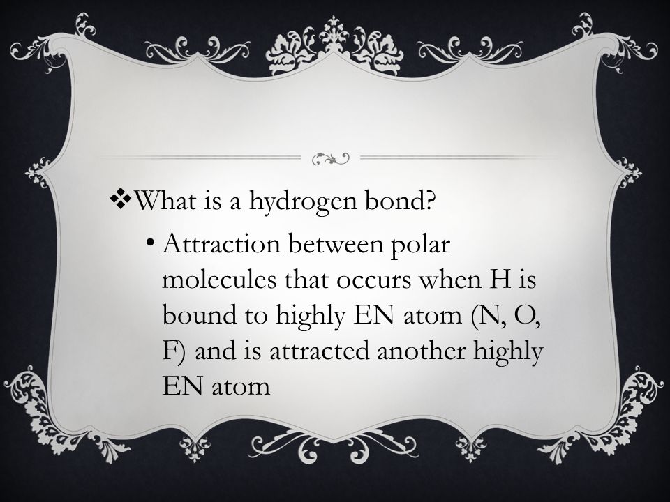 Attraction between polar molecules that occurs when H is bound to highly EN atom (N, O, F) and is attracted another highly EN atom