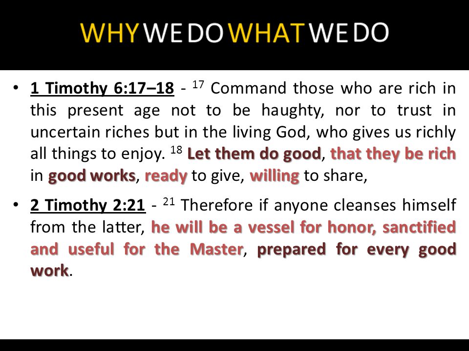 Let them do goodthat they be rich good worksready willing 1 Timothy 6:17– Command those who are rich in this present age not to be haughty, nor to trust in uncertain riches but in the living God, who gives us richly all things to enjoy.
