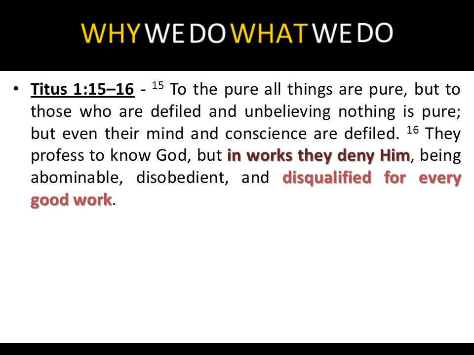 in works they deny Him disqualified for every good work Titus 1:15– To the pure all things are pure, but to those who are defiled and unbelieving nothing is pure; but even their mind and conscience are defiled.
