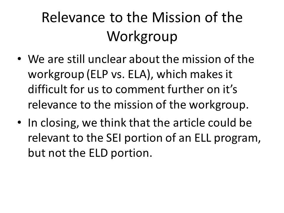 Relevance to the Mission of the Workgroup We are still unclear about the mission of the workgroup (ELP vs.