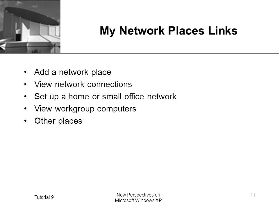 XP Tutorial 9 New Perspectives on Microsoft Windows XP 11 My Network Places Links Add a network place View network connections Set up a home or small office network View workgroup computers Other places