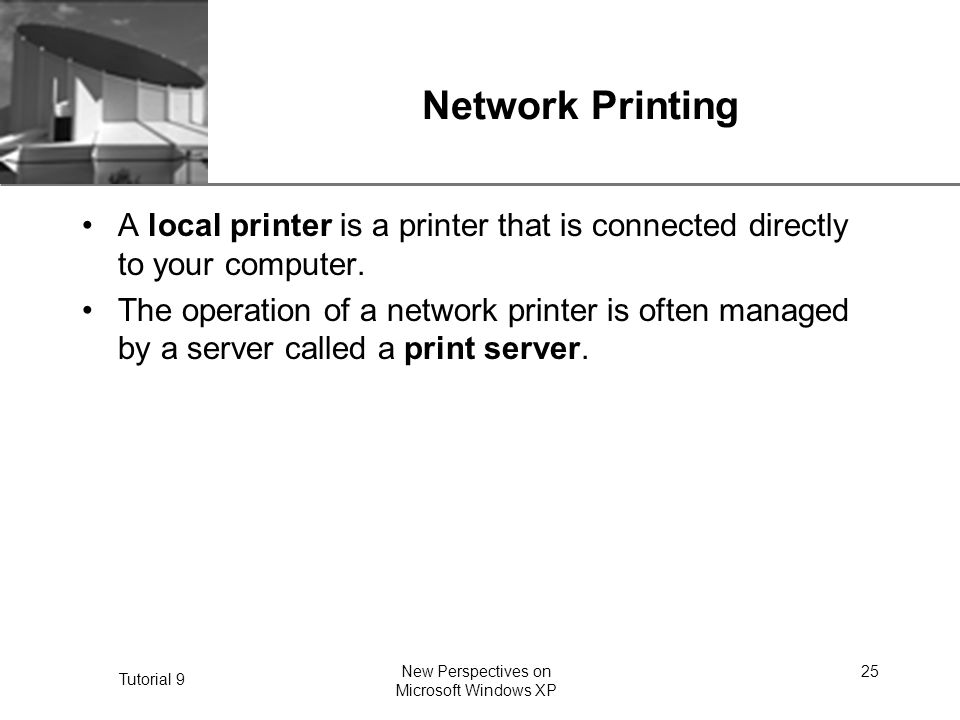 XP Tutorial 9 New Perspectives on Microsoft Windows XP 25 Network Printing A local printer is a printer that is connected directly to your computer.
