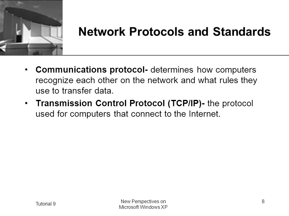 XP Tutorial 9 New Perspectives on Microsoft Windows XP 8 Network Protocols and Standards Communications protocol- determines how computers recognize each other on the network and what rules they use to transfer data.