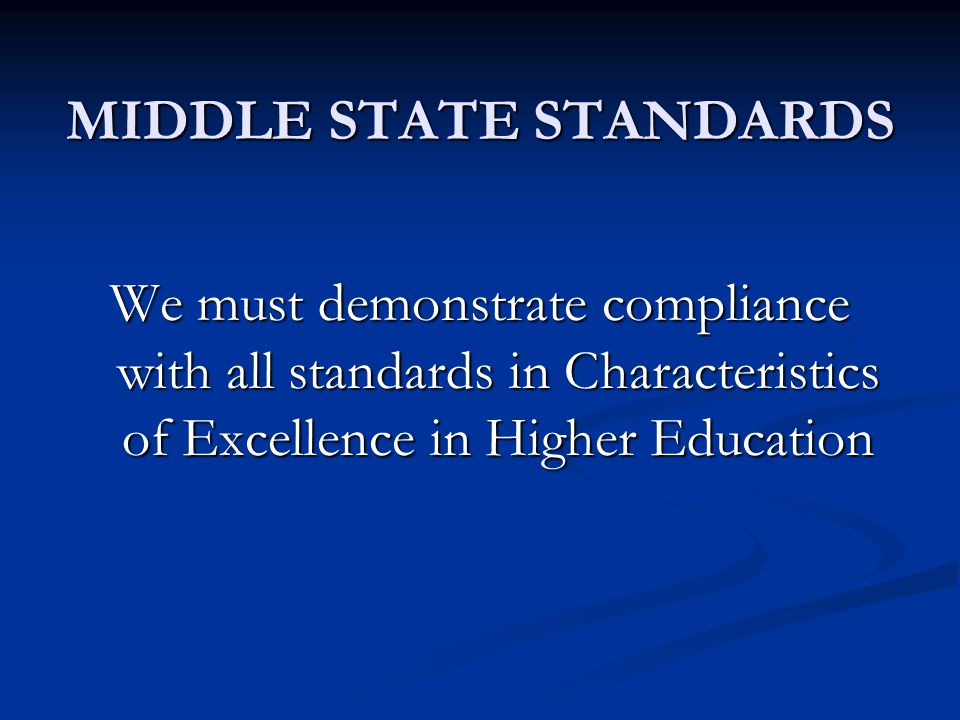 MIDDLE STATE STANDARDS We must demonstrate compliance with all standards in Characteristics of Excellence in Higher Education