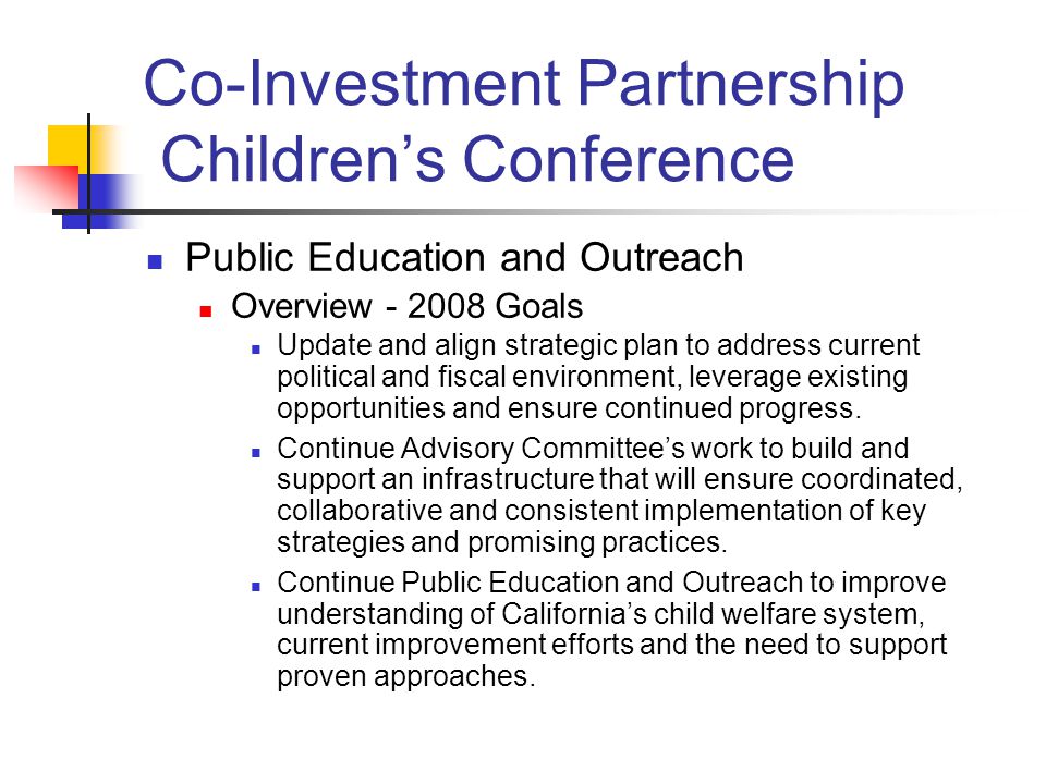 Co-Investment Partnership Children’s Conference Public Education and Outreach Overview Goals Update and align strategic plan to address current political and fiscal environment, leverage existing opportunities and ensure continued progress.