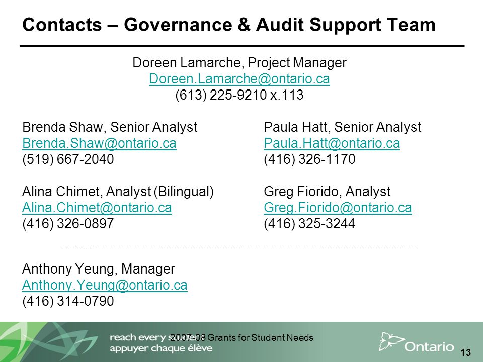 Grants for Student Needs 13 Contacts – Governance & Audit Support Team Doreen Lamarche, Project Manager (613) x.113 Brenda Shaw, Senior AnalystPaula Hatt, Senior Analyst (519) (416) Alina Chimet, Analyst (Bilingual)Greg Fiorido, Analyst (416) (416) Anthony Yeung, Manager (416)