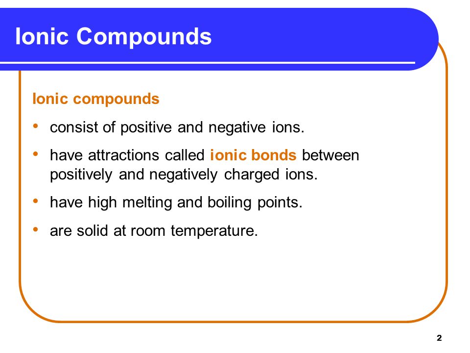 2 Ionic compounds consist of positive and negative ions.