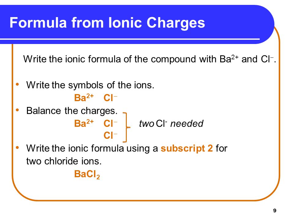 9 Write the ionic formula of the compound with Ba 2+ and Cl .