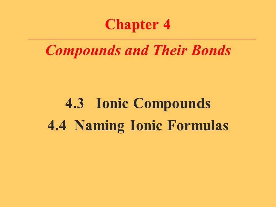 Chapter 4 Compounds and Their Bonds 4.3 Ionic Compounds 4.4 Naming Ionic Formulas