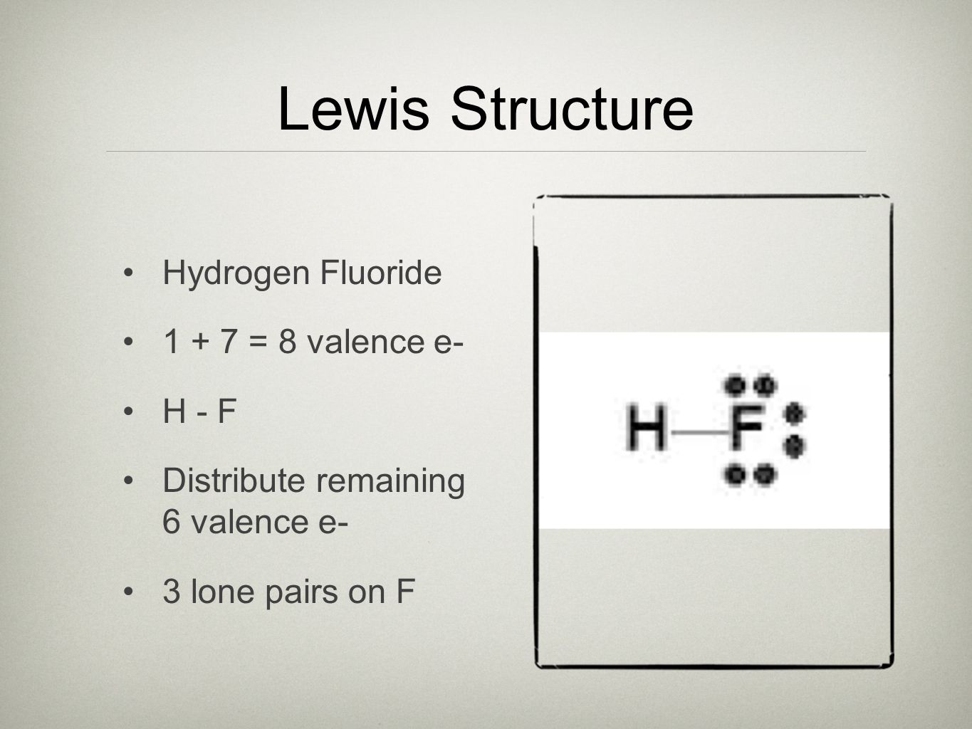 Lewis Structure Hydrogen Fluoride = 8 valence e- H - F Distribute remaining 6 valence e- 3 lone pairs on F