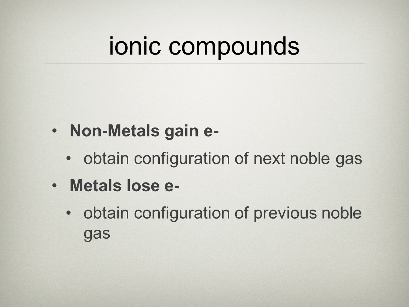 ionic compounds Non-Metals gain e- obtain configuration of next noble gas Metals lose e- obtain configuration of previous noble gas