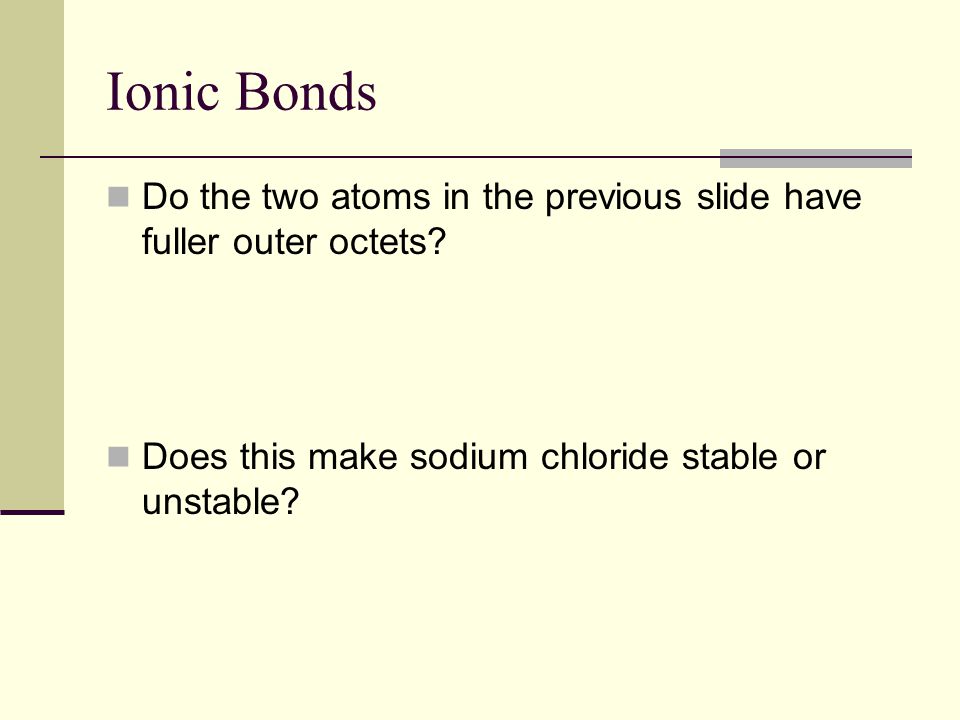 Ionic Bonds Do the two atoms in the previous slide have fuller outer octets.