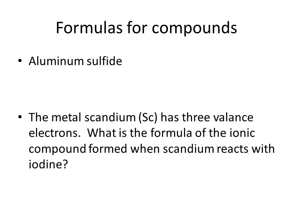 Formulas for compounds Aluminum sulfide The metal scandium (Sc) has three valance electrons.