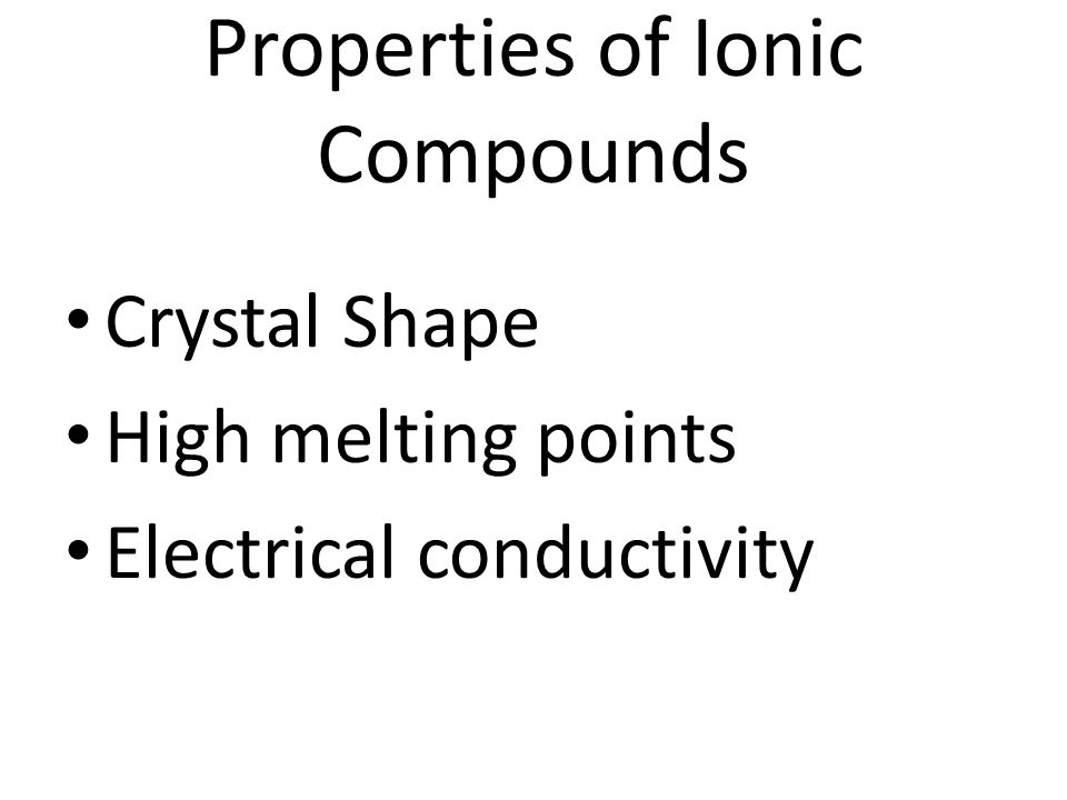 Properties of Ionic Compounds Crystal Shape High melting points Electrical conductivity