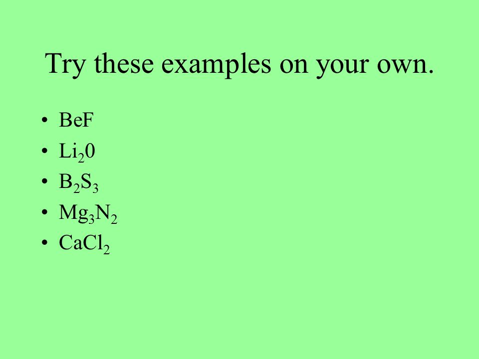 Try these examples on your own. BeF Li 2 0 B 2 S 3 Mg 3 N 2 CaCl 2