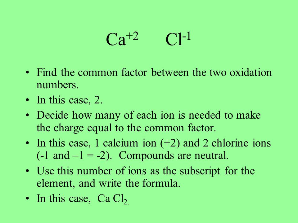 Ca +2 Cl -1 Find the common factor between the two oxidation numbers.