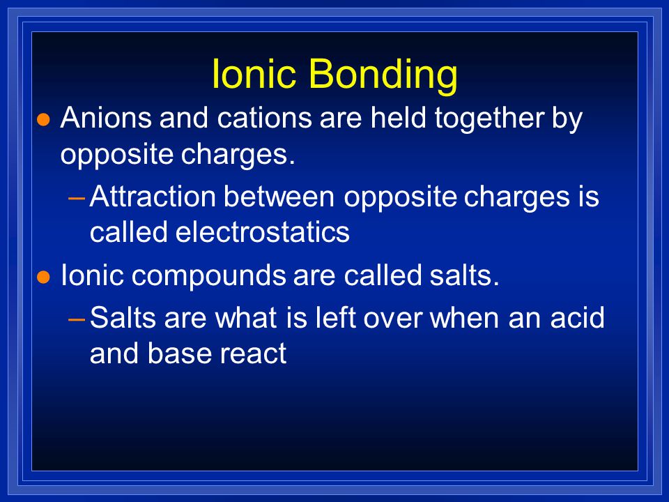 Ionic Bonding l Anions and cations are held together by opposite charges.