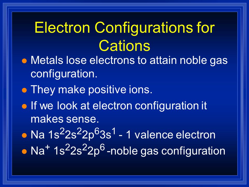 Electron Configurations for Cations l Metals lose electrons to attain noble gas configuration.
