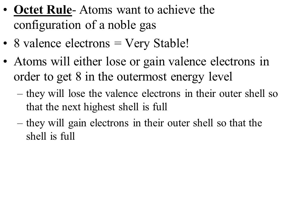 Octet Rule- Atoms want to achieve the configuration of a noble gas 8 valence electrons = Very Stable.