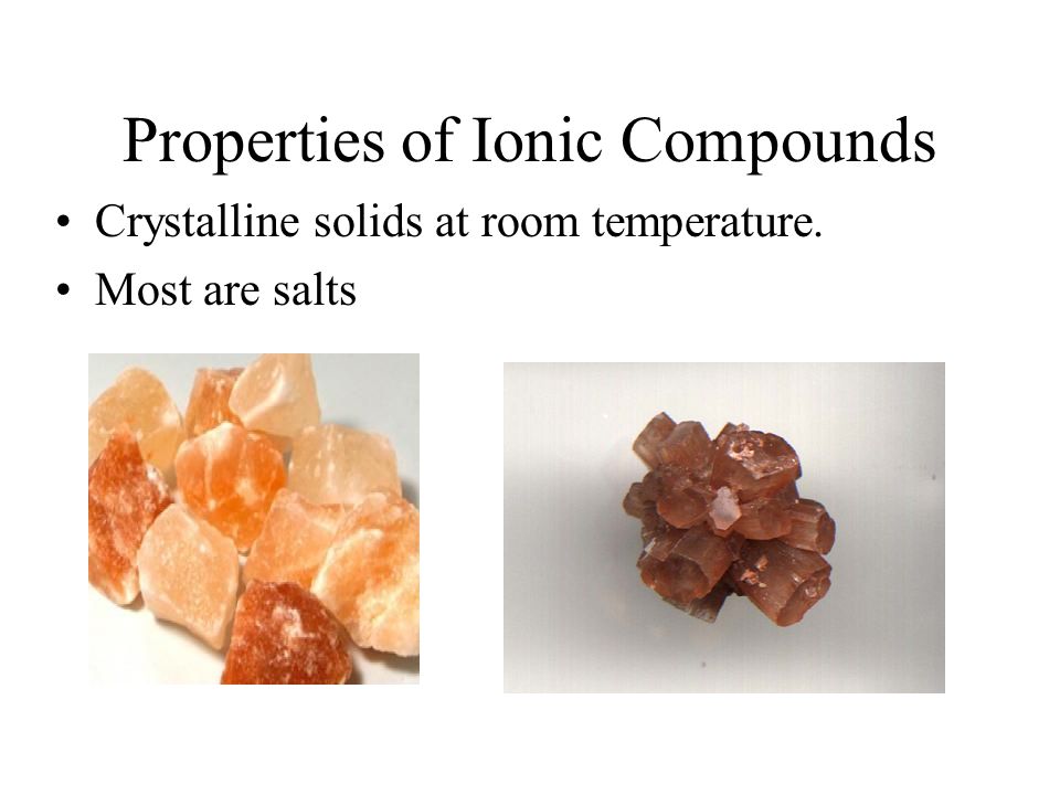 Properties of Ionic Compounds Crystalline solids at room temperature. Most are salts