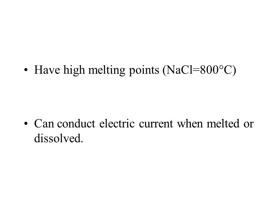 Have high melting points (NaCl=800°C) Can conduct electric current when melted or dissolved.