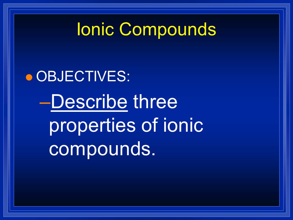 Ionic Compounds l OBJECTIVES: –Explain the electrical charge of an ionic compound.