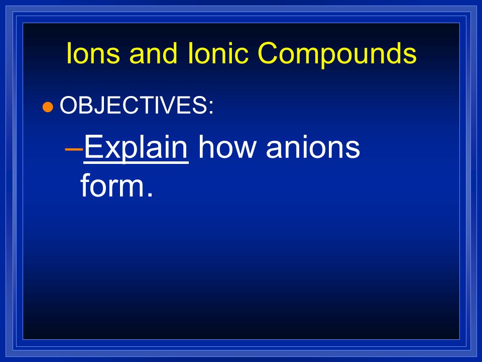 Ions and Ionic Compounds l OBJECTIVES: –Describe how cations form.