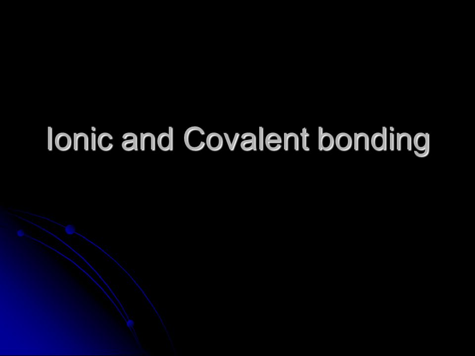 Ionic and Covalent bonding