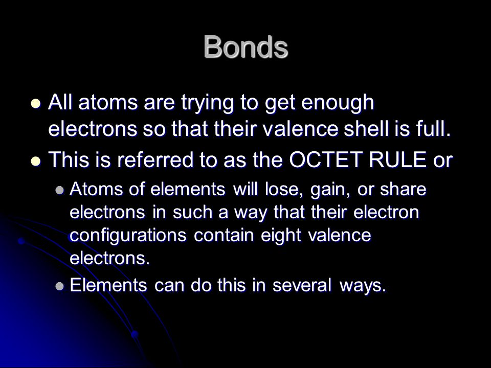 Bonds All atoms are trying to get enough electrons so that their valence shell is full.