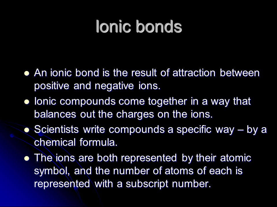 Ionic bonds An ionic bond is the result of attraction between positive and negative ions.