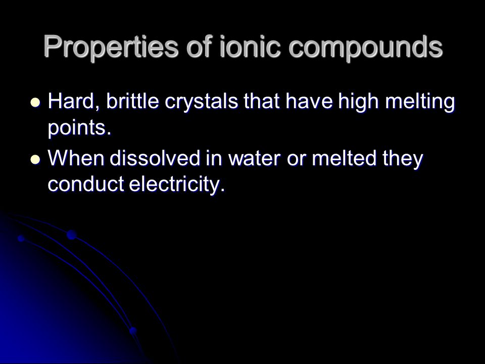 Properties of ionic compounds Hard, brittle crystals that have high melting points.
