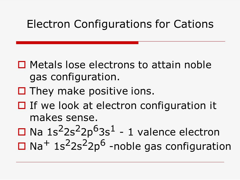 Electron Configurations for Cations  Metals lose electrons to attain noble gas configuration.
