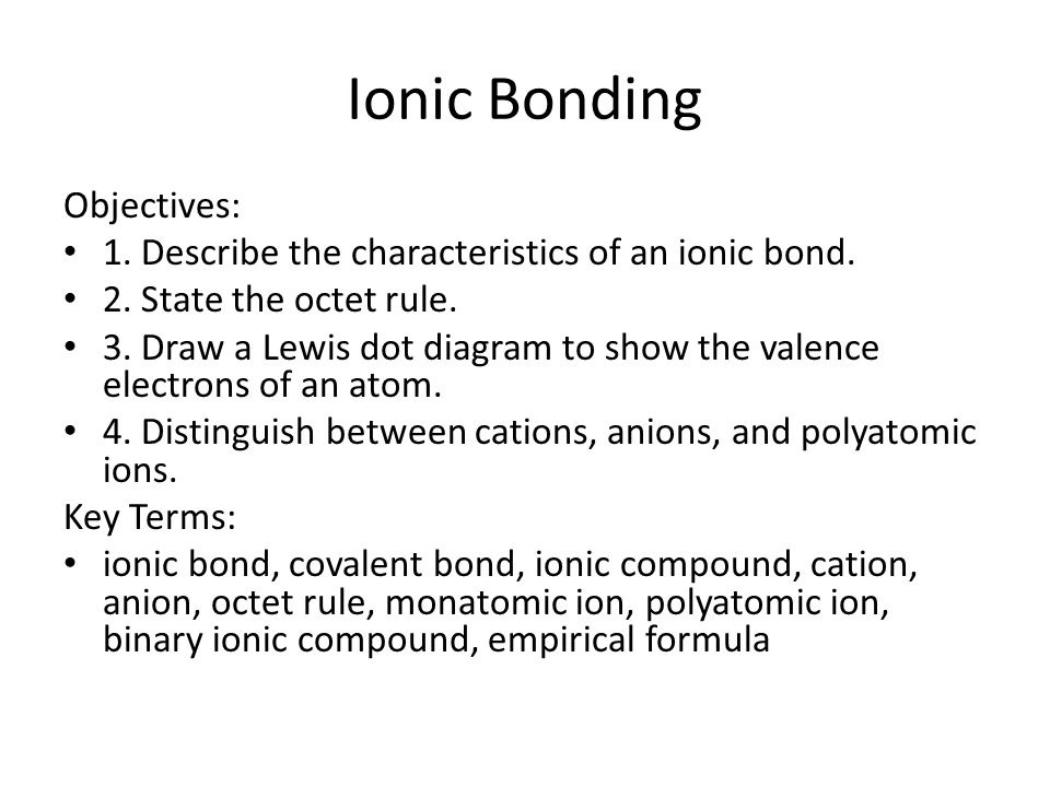 Ionic Bonding Objectives: 1. Describe the characteristics of an ionic bond.