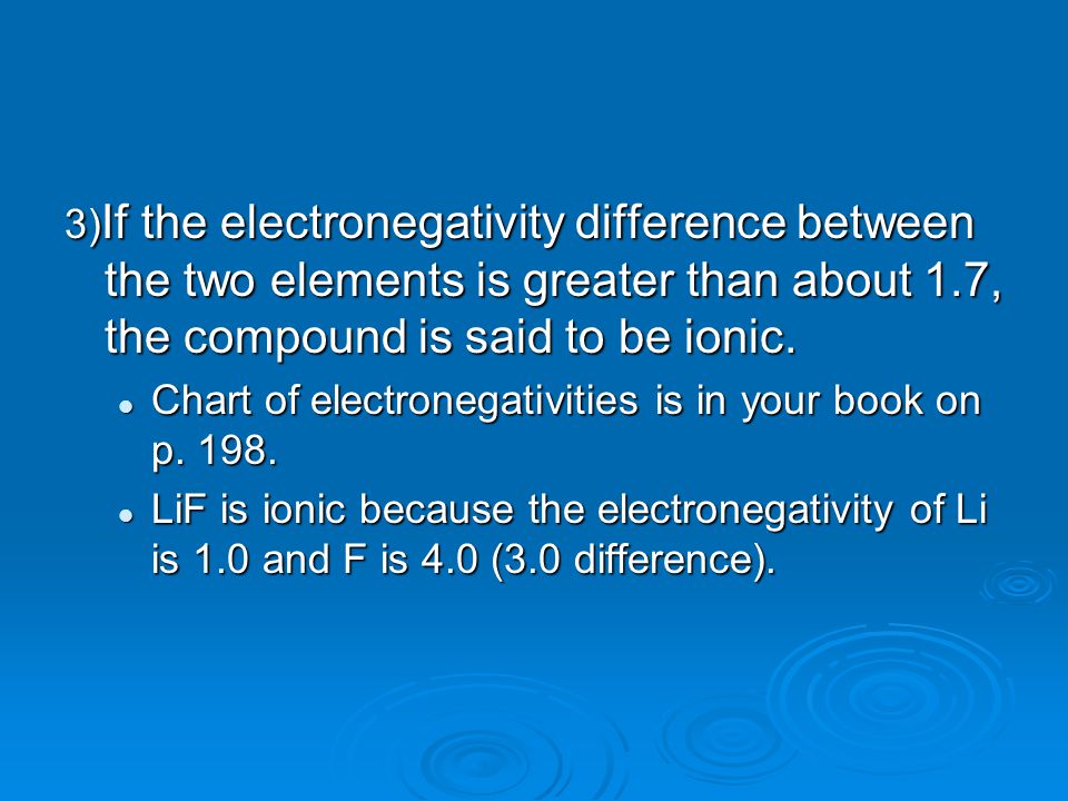 3) If the electronegativity difference between the two elements is greater than about 1.7, the compound is said to be ionic.