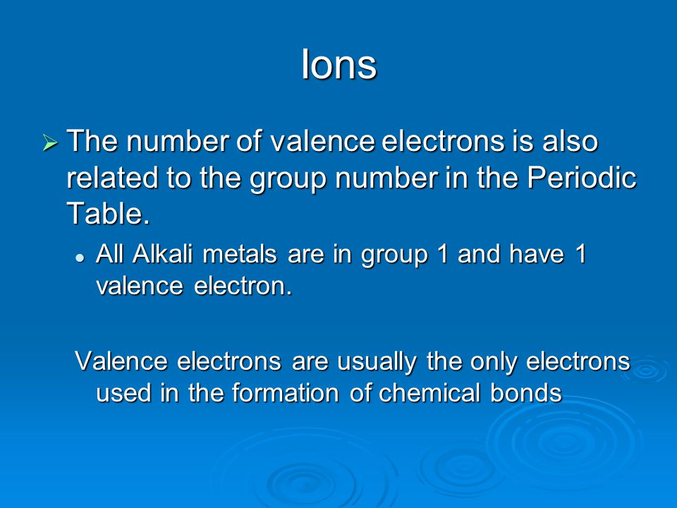 Ions  The number of valence electrons is also related to the group number in the Periodic Table.
