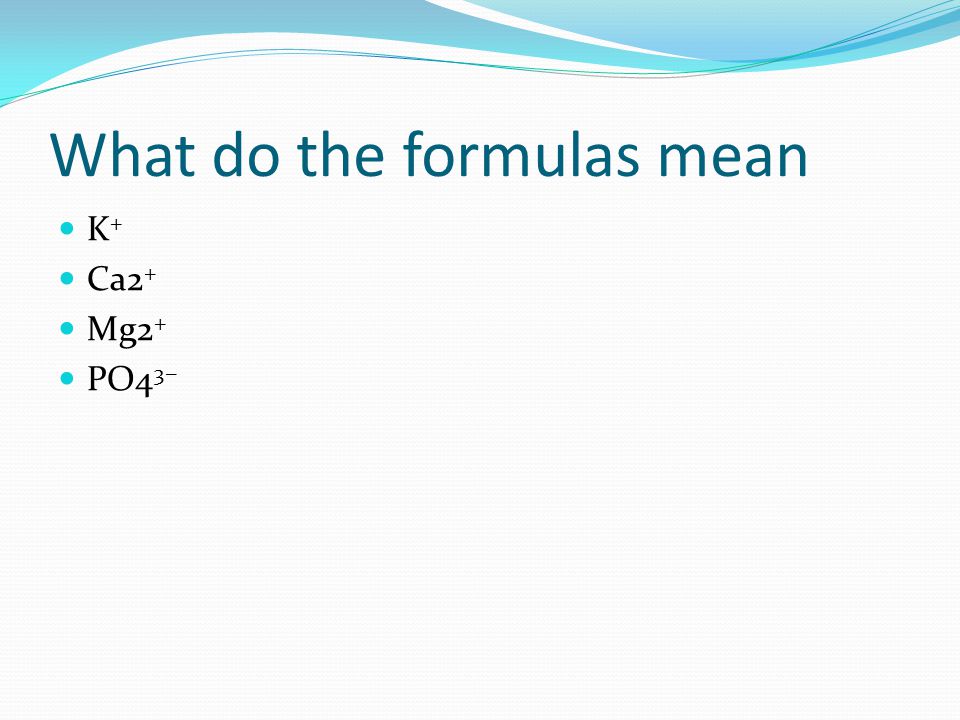 What do the formulas mean K + Ca2 + Mg2 + PO4 3−