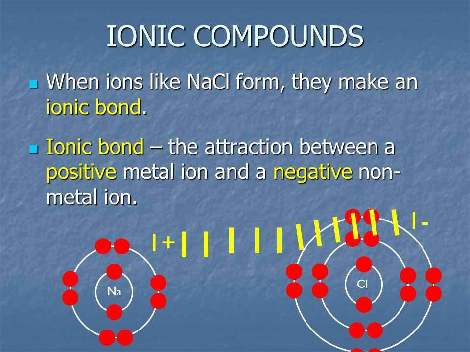 IONIC COMPOUNDS When ions like NaCl form, they make an ionic bond.