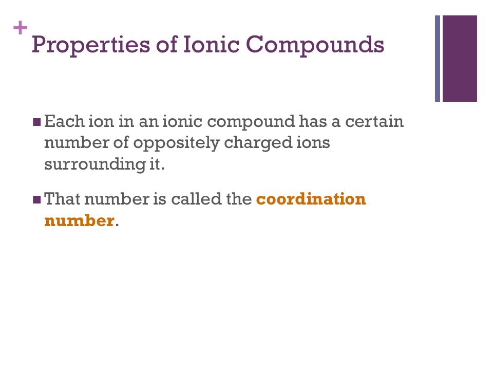 + Each ion in an ionic compound has a certain number of oppositely charged ions surrounding it.