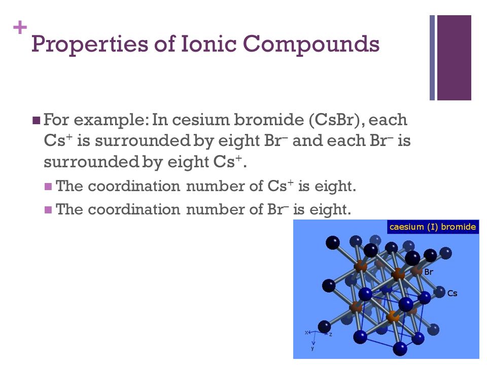 + For example: In cesium bromide (CsBr), each Cs + is surrounded by eight Br – and each Br – is surrounded by eight Cs +.