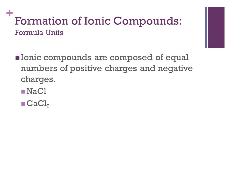 + Ionic compounds are composed of equal numbers of positive charges and negative charges.