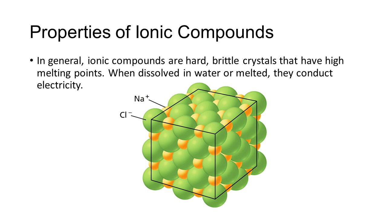 - Ionic Bonds Properties of Ionic Compounds In general, ionic compounds are hard, brittle crystals that have high melting points.