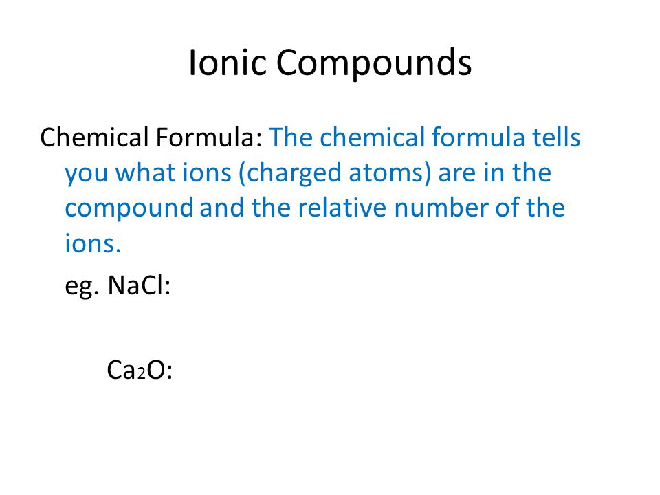 Ionic Compounds Chemical Formula: The chemical formula tells you what ions (charged atoms) are in the compound and the relative number of the ions.