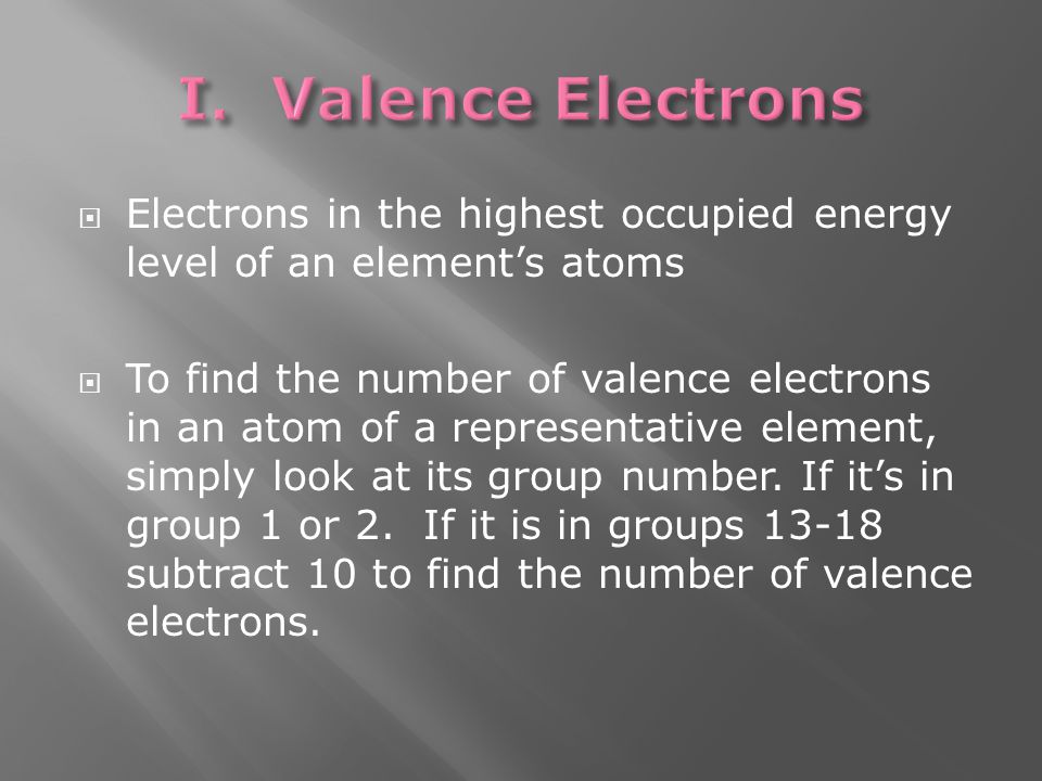  Electrons in the highest occupied energy level of an element’s atoms  To find the number of valence electrons in an atom of a representative element, simply look at its group number.