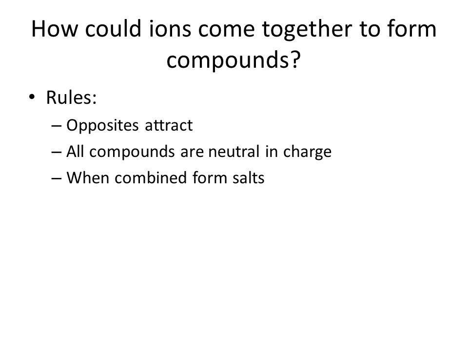 How could ions come together to form compounds.